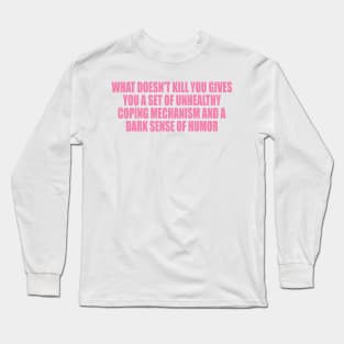 What doesn't kill you … unhealthy coping mechanisms and a dark sense of humor Long Sleeve T-Shirt